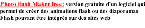 Photo flash Maker free: version gratuite d’un logiciel qui permet de créer des animations flash ou des diaporamas  Flash pouvant être intégrés sur des sites web