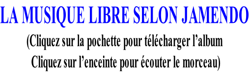 LA MUSIQUE LIBRE SELON JAMENDO (Cliquez sur la pochette pour télécharger l’album   Cliquez sur l’enceinte pour écouter le morceau)