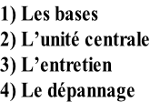 1) Les bases 2) L’unité centrale 3) L’entretien 4) Le dépannage